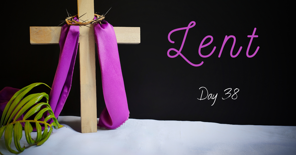 day 38 lenten series